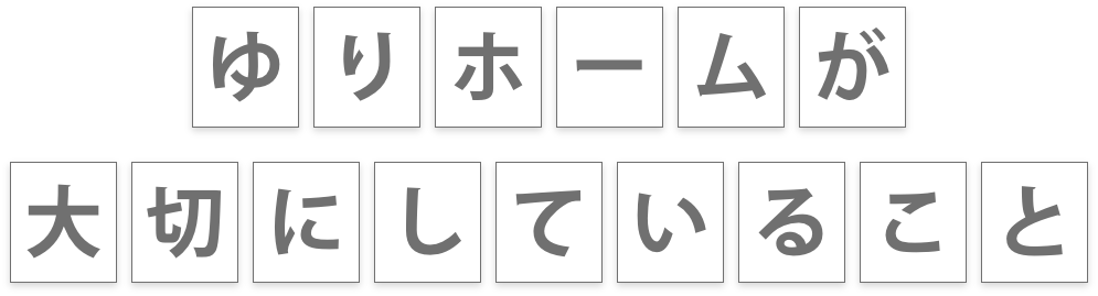 ゆりホームが大切にしていること